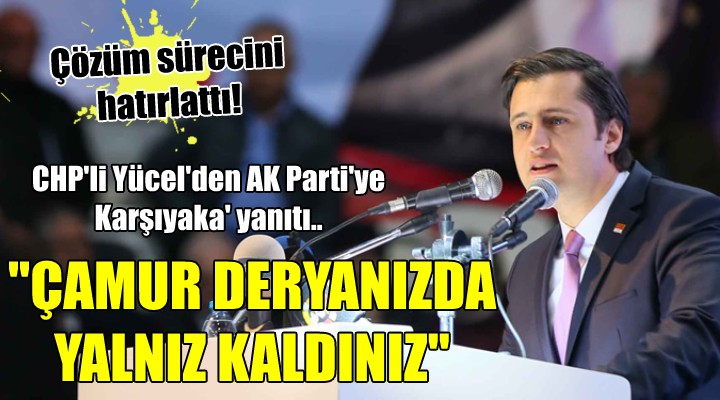 CHP li Yücel den AK Parti ye Karşıyaka yanıtı...  ÇAMUR DERYANIZDA YALNIZ KALDINIZ 