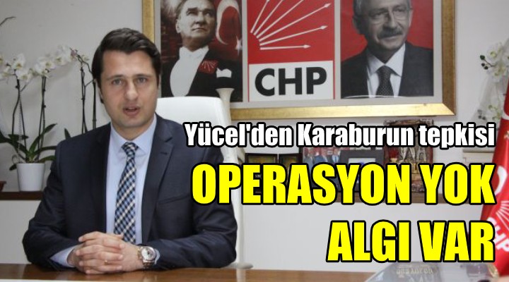 CHP li Yücel den Karaburun tepkisi: Algı operasyonu yapılıyor