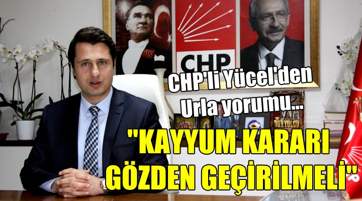 CHP li Yücel den Urla yorumu...  Kayyum kararı gözden geçirilmeli 