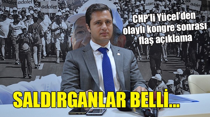 CHP li Yücel den olaylı kongre açıklaması... SALDIRGANLAR BELLİ