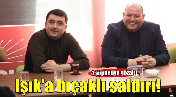 CHP li ilçe başkanına bıçaklı saldırı! 4 kişi gözaltında..