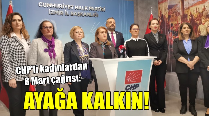 CHP li kadınlardan 8 Mart çağrısı: AYAĞA KALKIN!