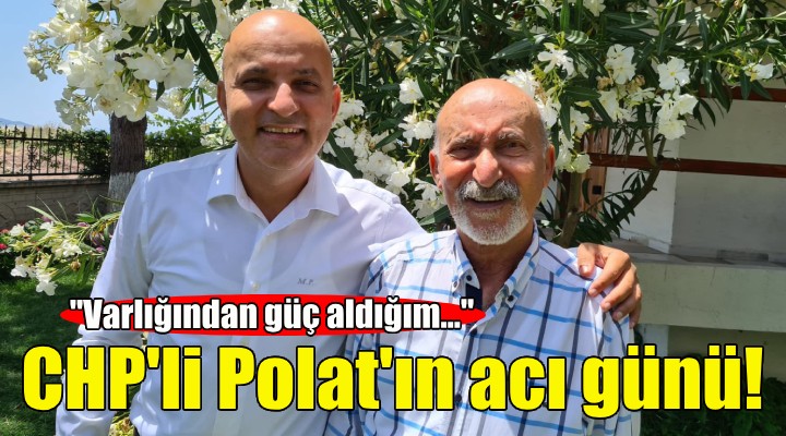 CHP li vekil Mahir Polat ın acı günü!