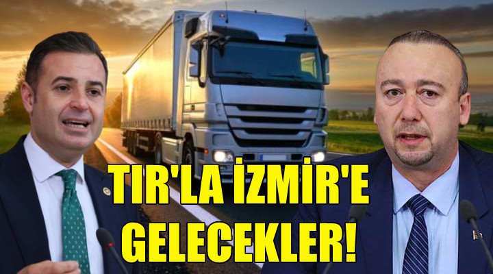 CHP li vekiller TIR la İzmir e gelecek!