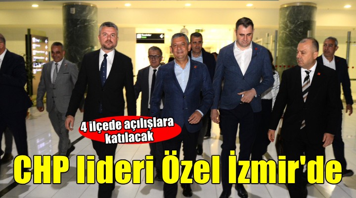CHP lideri Özel İzmir'de... 4 ilçede açılışlara katılacak!