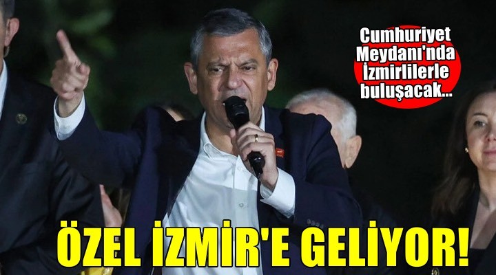 CHP lideri Özel İzmir'e geliyor: Cumhuriyet Meydanı'nda İzmirlilere seslenecek!