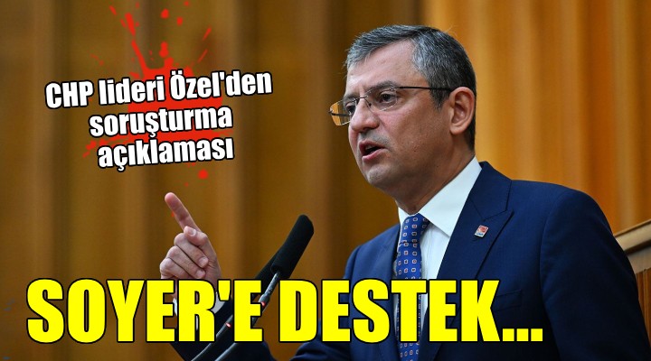 CHP lideri Özel den hakkında soruşturma açılan Başkan Soyer e destek....