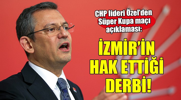 Özgür Özel: İzmir in hak ettiği derbiyi Riyad a götürdüler!