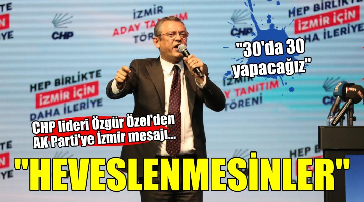 CHP lideri Özgür Özel den AK Parti ye İzmir mesajı... HİÇ HEVESLENMESİNLER 