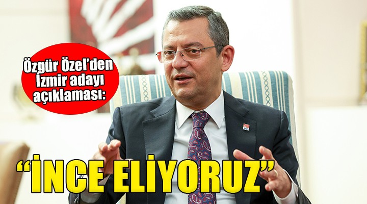 CHP lideri Özgür Özel den İzmir açıklaması...  İnce eleyip sık dokuyoruz 