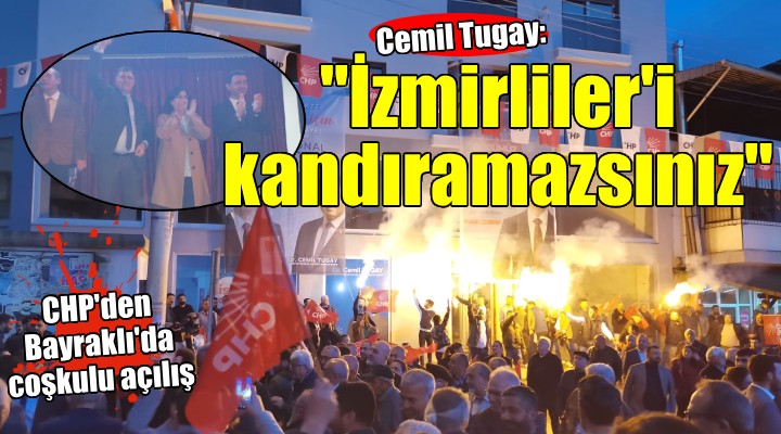 CHP nin Bayraklı Seçim Ofisi ne coşkulu açılış... Tugay:  İzmirliler i kandıramayacaksınız 