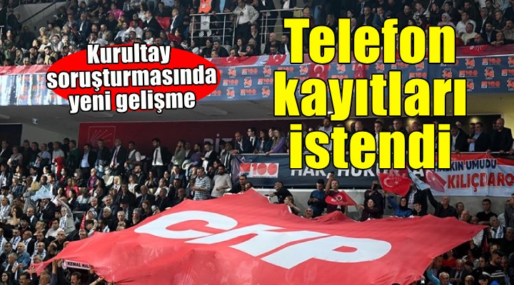 CHP nin kurultay soruşturmasında 51 kişinin telefon kayıtları istendi!