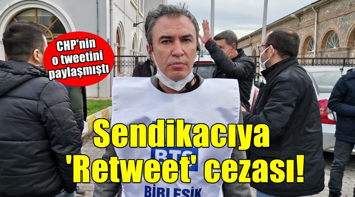 CHP'yi Retweet eden sendikacıya ceza!