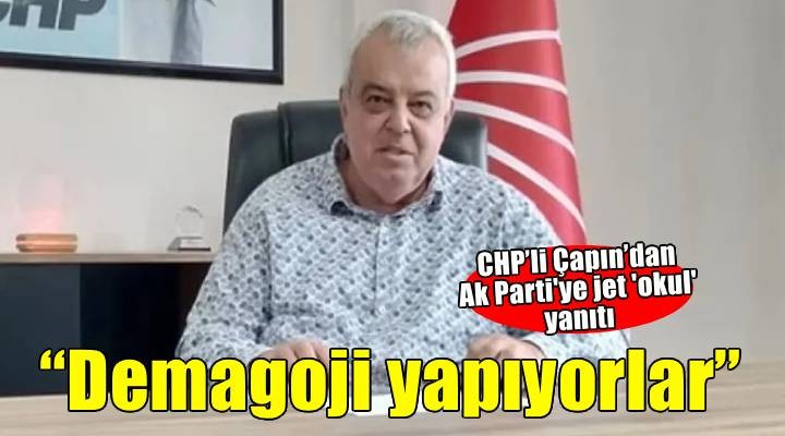 CHP’li Çapın’dan jet yanıt: Demagoji yapıyorlar