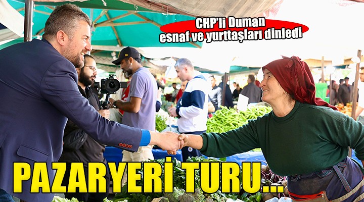 CHP’li Duman pazaryerinde esnaf ve yurttaşları dinledi!