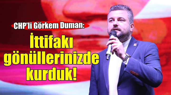 CHP’li Görkem Duman: İttifakı gönüllerinizde kurduk!