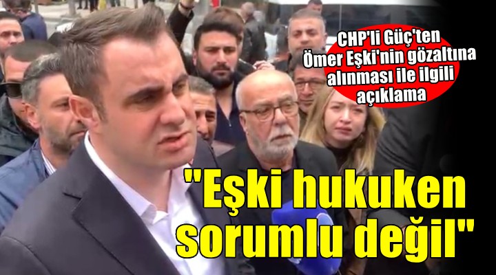 CHP’li Güç’ten Ömer Eşki açıklaması: Gündemi değiştirmeye yönelik yapılan operasyon