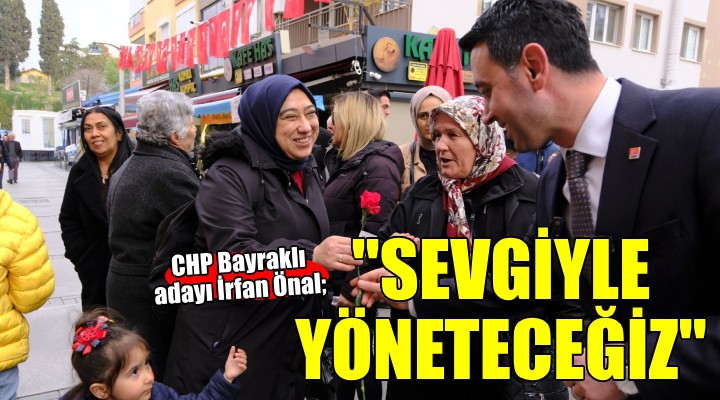 CHP’li İrfan Önal, ‘Bayraklı’yı sevgiyle yöneteceğiz!’