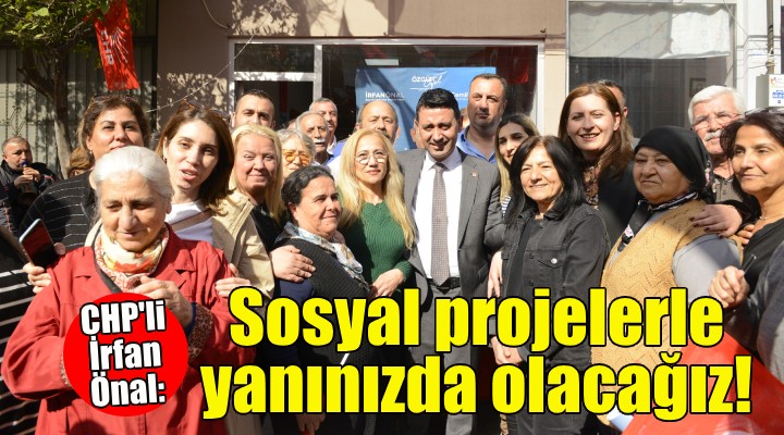 CHP’li İrfan Önal: Sosyal projelerle yanınızda olacağız!
