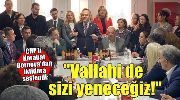 CHP’li Karabat Bornova dan iktidara seslendi: Vallahi de billahi de sizi yeneceğiz!