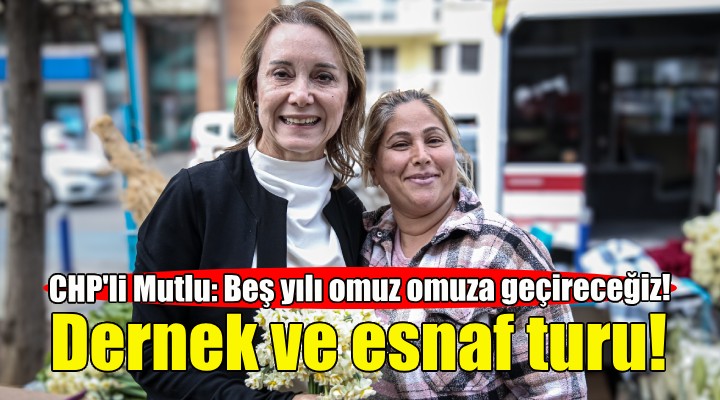 CHP’li Mutlu’dan dernek ve esnaf turu!