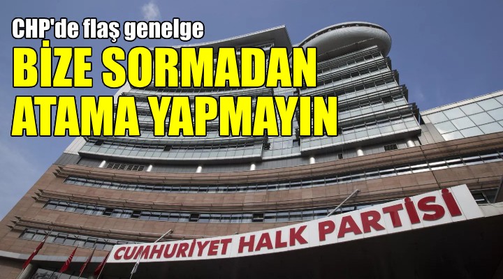 CHP’li başkanlara flaş uyarı: Bize sormadan atama yapmayın!