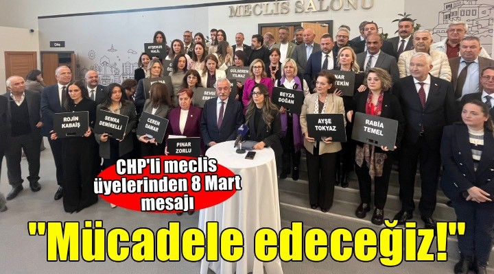 CHP’li meclis üyelerinden 8 Mart açıklaması: Mücadele edeceğiz!