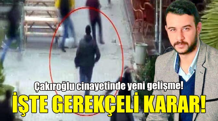 Çakıroğlu cinayeti... Gerekçeli karar açıklandı!