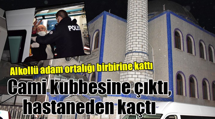 Cami kubbesine çıktı, hastaneden kaçtı!