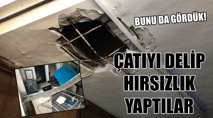 Çatıyı delip hırsızlık yaptılar!