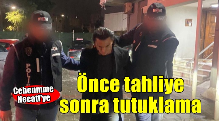 Cehennem Necati'ye önce tahliye, sonra tutuklama!