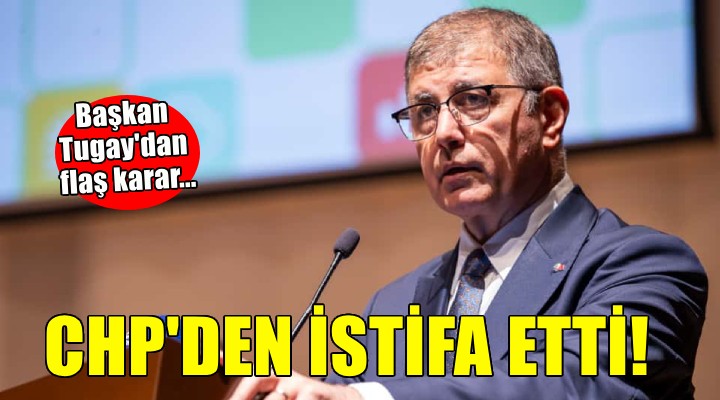 Cemil Tugay CHP'den istifa etti!