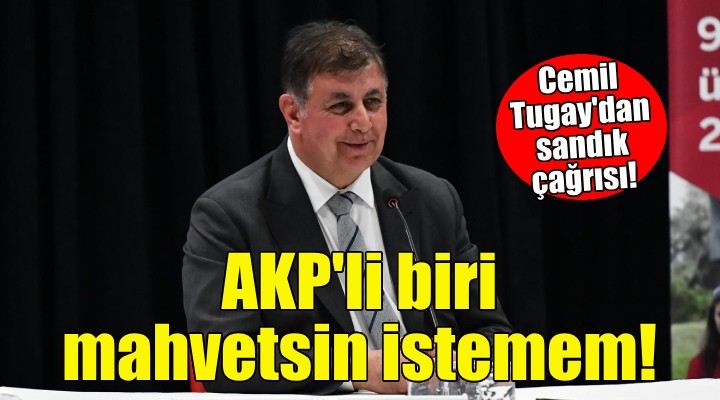 Cemil Tugay: İzmirli bir yurttaş olarak AKP li birinin gelip de bizi mahvetmesini istemem!