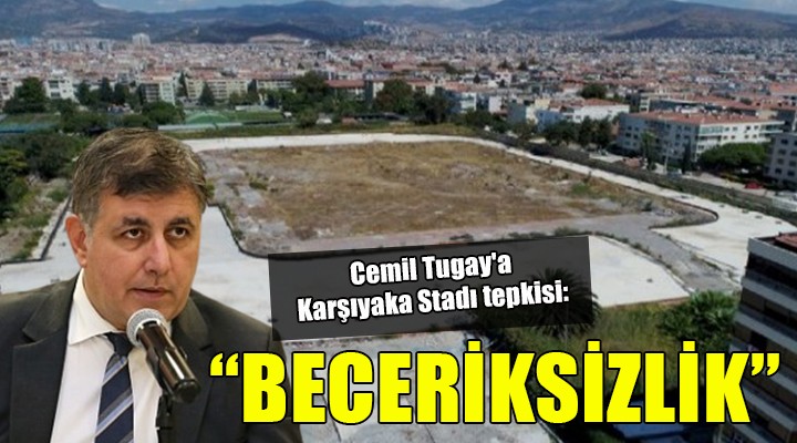 Cemil Tugay a Karşıyaka Stadı tepkisi: BECERİKSİZLİK!
