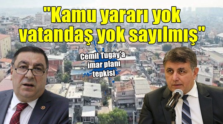 Cemil Tugay a imar planı tepkisi:  Kamu yararı yok vatandaş yok sayılmış 