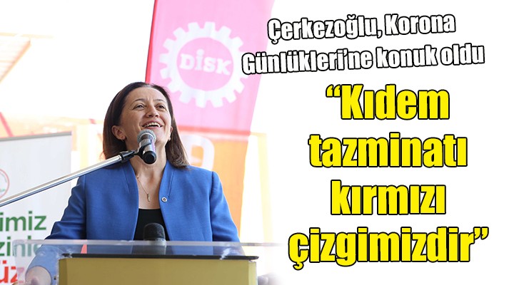 Çerkezoğlu: Kıdem tazminatı kırmızı çizgimizdir