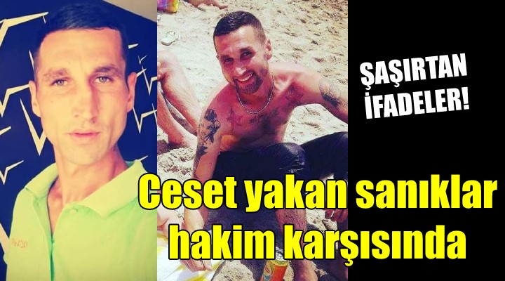 Ceset yakan sanıklar hakim karşısında!