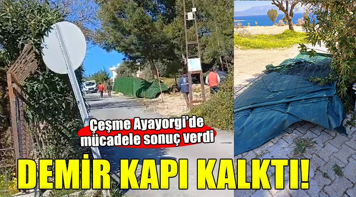 Çeşme Ayayorgi de halkın zaferi... Demir kapı kaldırıldı!