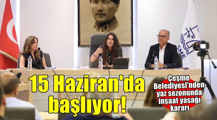 Çeşme Belediye Meclisi'nden yaz sezonu kararı: İnşaat yasağı 15 Haziran’da başlıyor