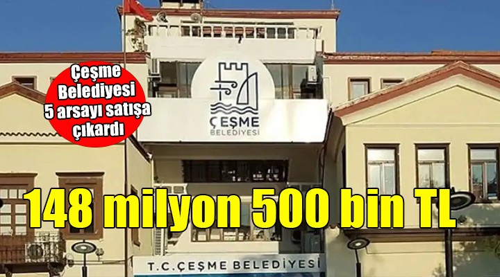 Çeşme Belediyesi satışa çıkardı... 148 milyon 500 bin TL!