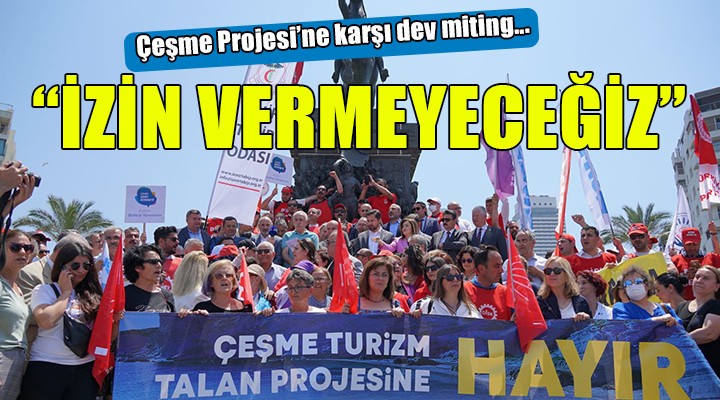 Çeşme Projesi ne karşı dev miting:  İZİN VERMEYECEĞİZ 