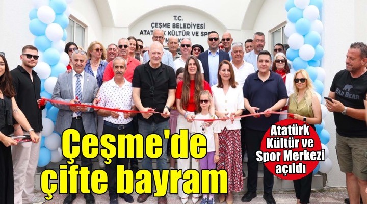 Çeşme'de 19 Mayıs coşkusu Ilıca Atatürk Kültür ve Spor Merkezi'nin açılışıyla taçlandı
