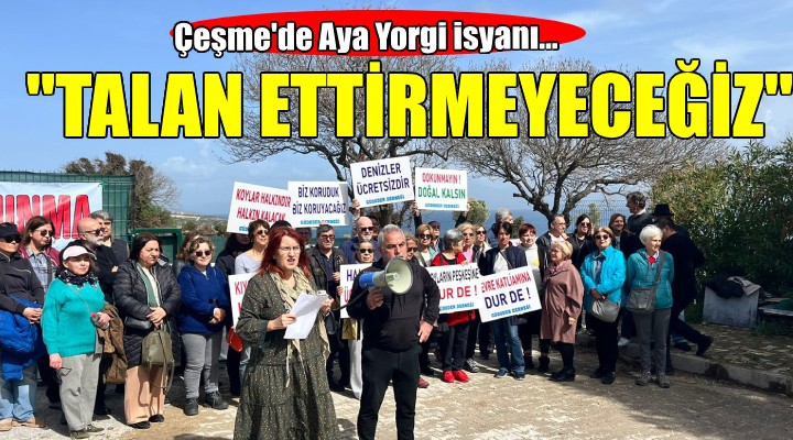 Çeşme de Aya Yorgi isyanı...  TALAN ETTİRMEYECEĞİZ 