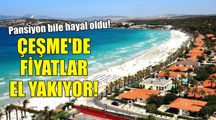 Çeşme de fiyatlar el yakıyor!