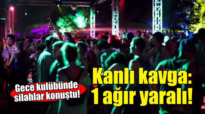 Çeşme de gece kulübünde kanlı kavga!