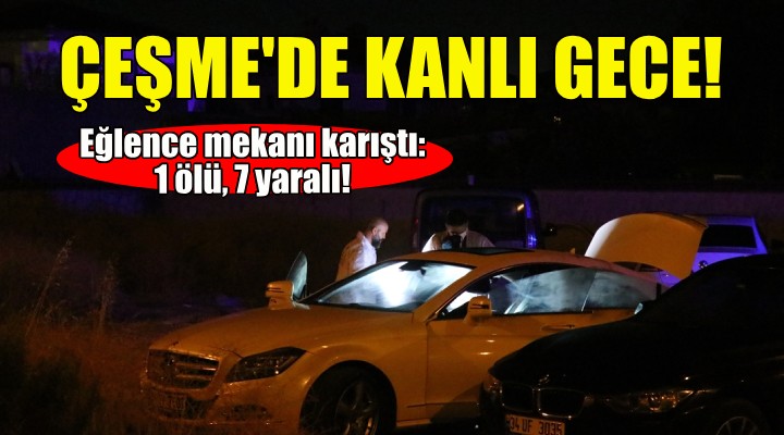 Çeşme de kanlı gece: 1 ölü, 7 yaralı!