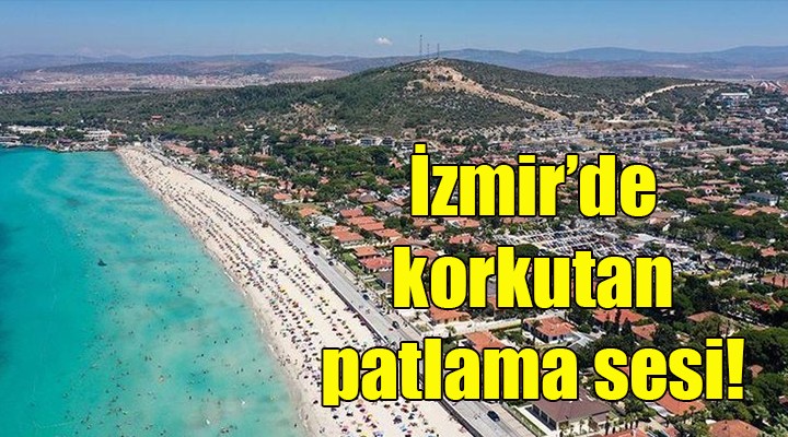 Çeşme de korkutan patlama sesi!