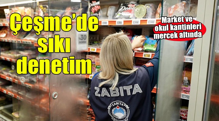 Çeşme de market ve okul kantinlerine sıkı denetim