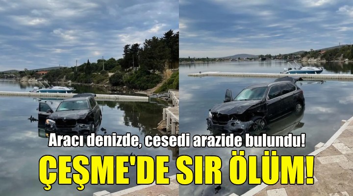 Çeşme de sır ölüm... Aracı denizde cesedi arazide bulundu!