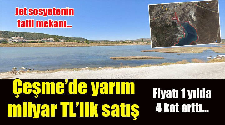 Çeşme de yarım milyar TL lik satış... Fiyatı 1 yılda 4 kat arttı...